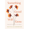 Something Good Will Grow: Finding God's Heart in the Soil of Suffering