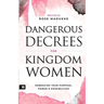 Dangerous Decrees for Kingdom Women: Embracing your Power, Purpose & Possibilities