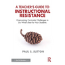 A Teacher's Guide to Instructional Resistance: Overcoming Curricular Challenges to Do What's Best for Your Students