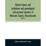 Historic homes and institutions and genealogical and personal memoirs of Worcester County, Massachusetts: with a history of Worcester Society of Antiq