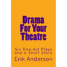 Drama For Your Theatre: Six One-Act Plays and a Short Story