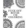 Fuck Off Bitch I'm Coloring: Coloring Book for Adults