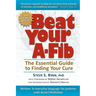 Beat Your A-Fib: The Essential Guide to Finding Your Cure: Written in everyday language for patients with Atrial Fibrillation