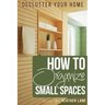 How to Organize Small Spaces: Decluttering Tips and Organization Ideas for Your Home