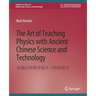 The Art of Teaching Physics with Ancient Chinese Science and Technology