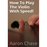 How To Play The Violin With Speed!: What Every Violinist Should Know About Playing Fast...
