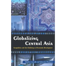 Globalizing Central Asia: Geopolitics and the Challenges of Economic Development