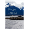 The Story of Sitka the Historic Outpost of the Northwest Coast (Fully Illustrated.)