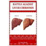 Battle Against Liver Cirrhosis: The First Book To Provide You With A Detailed Program For Reversing Liver Damage Through Optimal Nutrition