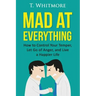 Mad at Everything: How to Control Your Temper, Let Go of Anger, and Live a Happier Life