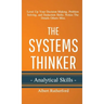 The Systems Thinker - Analytical Skills: Level Up Your Decision Making, Problem Solving, and Deduction Skills. Notice The Details Others Miss.