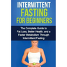 Intermittent Fasting For Beginners: The complete guide to fat loss, better health, and a faster metabolism through intermittent fasting