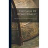 The Cause Of World Unrest: With An Introduction By The Editor Of "the Morning Post" (of London)