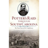 Potter's Raid Through South Carolina: The Final Days of the Confederacy