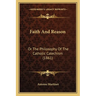 Faith And Reason: Or The Philosophy Of The Catholic Catechism (1861)