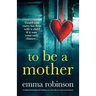 To Be a Mother: A totally heartbreaking and uplifting story about life, loss and second chances
