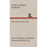 The Story of the Soil from the Basis of Absolute Science and Real Life,