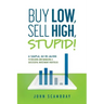 Buy Low, Sell High, Stupid! A Simple, No BS Guide to Building and Managing a Successful Investment Portfolio