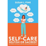 Self-Care: Selfish or Sacred?: An Interactive Guide to Myths and Misunderstandings