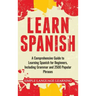 Learn Spanish: A Comprehensive Guide to Learning Spanish for Beginners, Including Grammar and 2500 Popular Phrases