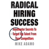 Radical Hiring Success: Headhunter Secrets To Target Top Talent From Your Competitors