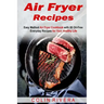 Air Fryer Recipes: Easy Method Air Fryer Cookbook with 50 Oil-Free Everyday Reci
