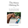 The Horse I Belong To: How a Misused and Almost Forgotten Grade Mare Showed Me the Way