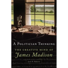 A Politician Thinking: The Creative Mind of James Madison