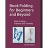 Book Folding for Beginners and Beyond: Book Folding Tutorials and Patterns