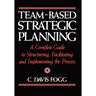 Team-Based Strategic Planning: A Complete Guide to Structuring, Facilitating, and Implementing the Process