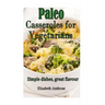 Paleo Casseroles for Vegetarians: Simple dishes, great flavor