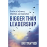 Bigger Than Leadership: Stories of Influence, Intention, and Inspiration