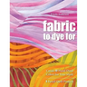 Fabric to Dye for: Create 72 Hand-Dyed Colors for Your Stash