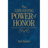 The Life-Giving Power of Honor: Unleash the Power that Can Transform Your World
