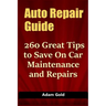 Auto Repair Guide: 260 Great Tips to Save On Car Maintenance and Repairs