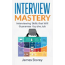 Interview: Interview Mastery: Interviewing Skills That Will Guarantee You The Job