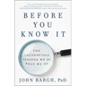 Before You Know It: The Unconscious Reasons We Do What We Do