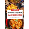 Indian And Vegetarian Asian Cookbook: 2 Books In 1: 160 Recipes For Veggie Food From Asia And India