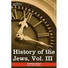 History of the Jews, Vol. III (in Six Volumes): From the Revolt Against the Zendik (511 C.E.) to the Capture of St. Jean D'Acre by the Mahometans (129