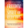 Freedom from the Spirit of Rejection: Receiving the Father's Love, Rejecting the Enemy's Lies