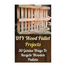 DIY Wood Pallet Projects: 30 Genius Ways To Recycle Wooden Pallets