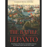 The Battle of Lepanto: The History of the Decisive Naval Battle between the Ottoman Empire and the Holy League