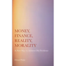 Money, Finance, Reality, Morality: A New Way to Address Old Problems
