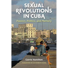 Sexual Revolutions in Cuba: Passion, Politics, and Memory