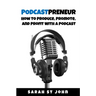 Podcastpreneur: How to Produce, Promote, and Profit With A Podcast