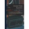 Home Pork Making: A Complete Guide For The Farmer, The Country Butcher And The Suburban Dweller, In All That Pertains To Hog Slaughterin