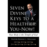 Seven Divine Keys to a Healthier You-Now!: Your Body is the Temple of God