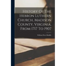 History Of The Hebron Luthern Church, Madison County, Virginia, From 1717 To 1907