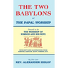 The Two Babylons, Or the Papal Worship: Proved to be THE WORSHIP OF NIMROD AND HIS WIFE