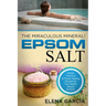 Epsom Salt: The Miraculous Mineral!: Holistic Solutions & Proven Healing Recipes for Health, Beauty & Home